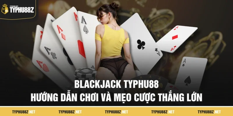 Blackjack Typhu88| Hướng Dẫn Chơi Và Mẹo Cược Thắng Lớn