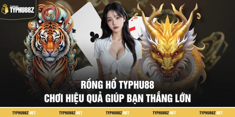 Rồng Hổ TYPHU88 - Chơi Hiệu Quả Giúp Bạn Thắng Lớn