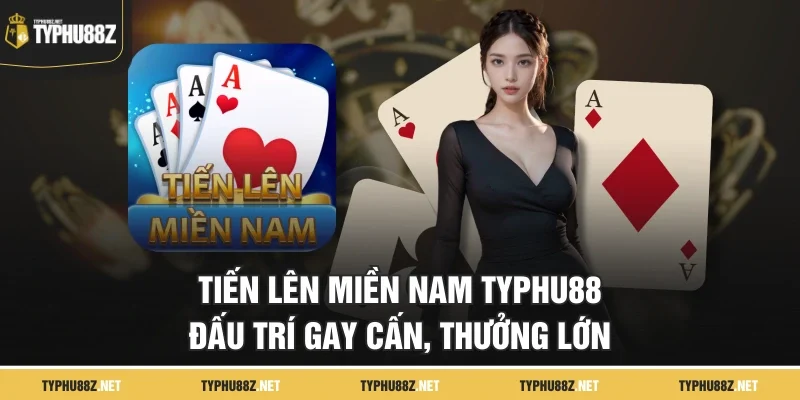 Tiến Lên Miền Nam TyPhu88 – Đấu Trí Gay Cấn, Thưởng Lớn
